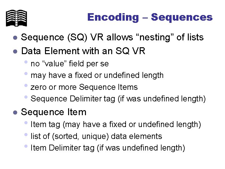 Encoding – Sequences l Sequence (SQ) VR allows “nesting” of lists Data Element with