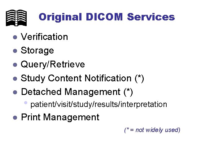 Original DICOM Services l Verification Storage Query/Retrieve Study Content Notification (*) Detached Management (*)