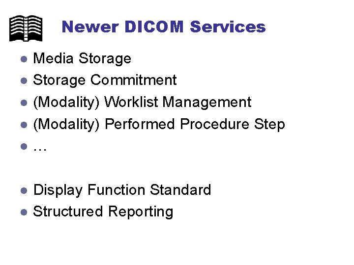 Newer DICOM Services l l l l Media Storage Commitment (Modality) Worklist Management (Modality)