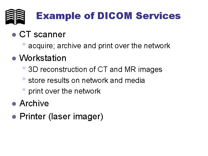 Example of DICOM Services l CT scanner l Workstation l Archive Printer (laser imager)