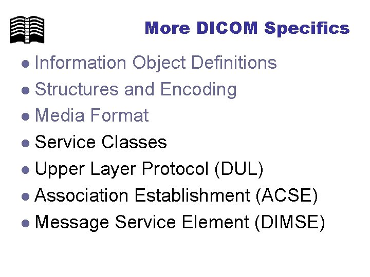 More DICOM Specifics Information Object Definitions l Structures and Encoding l Media Format l