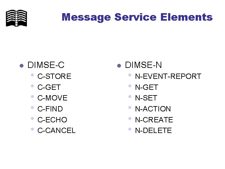 Message Service Elements l DIMSE-C • C-STORE • C-GET • C-MOVE • C-FIND •