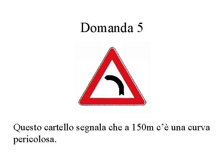 Domanda 5 Questo cartello segnala che a 150 m c’è una curva pericolosa. 