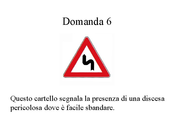 Domanda 6 Questo cartello segnala la presenza di una discesa pericolosa dove è facile