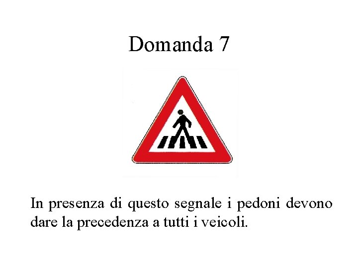 Domanda 7 In presenza di questo segnale i pedoni devono dare la precedenza a
