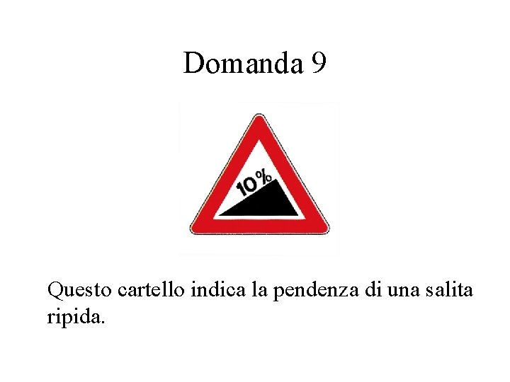 Domanda 9 Questo cartello indica la pendenza di una salita ripida. 