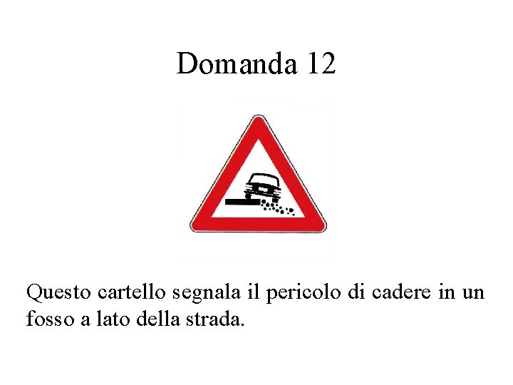 Domanda 12 Questo cartello segnala il pericolo di cadere in un fosso a lato
