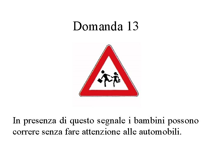 Domanda 13 In presenza di questo segnale i bambini possono correre senza fare attenzione