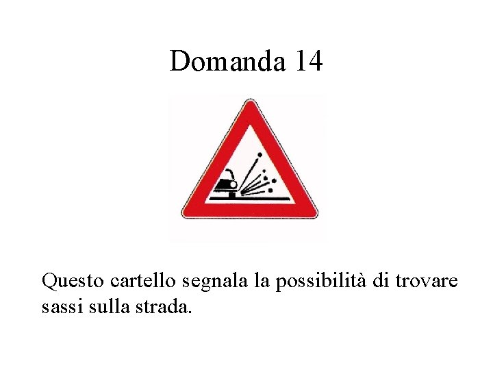 Domanda 14 Questo cartello segnala la possibilità di trovare sassi sulla strada. 