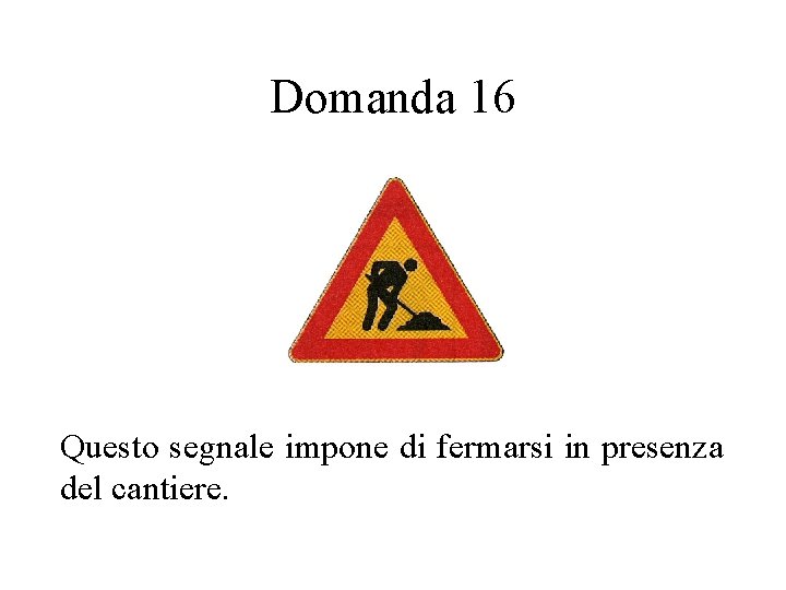 Domanda 16 Questo segnale impone di fermarsi in presenza del cantiere. 