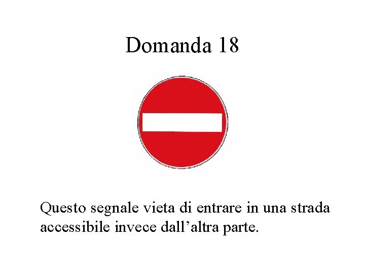 Domanda 18 Questo segnale vieta di entrare in una strada accessibile invece dall’altra parte.