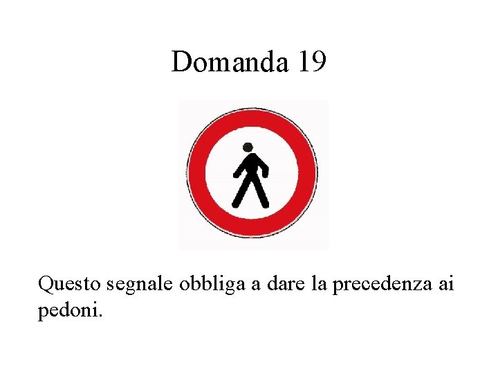 Domanda 19 Questo segnale obbliga a dare la precedenza ai pedoni. 