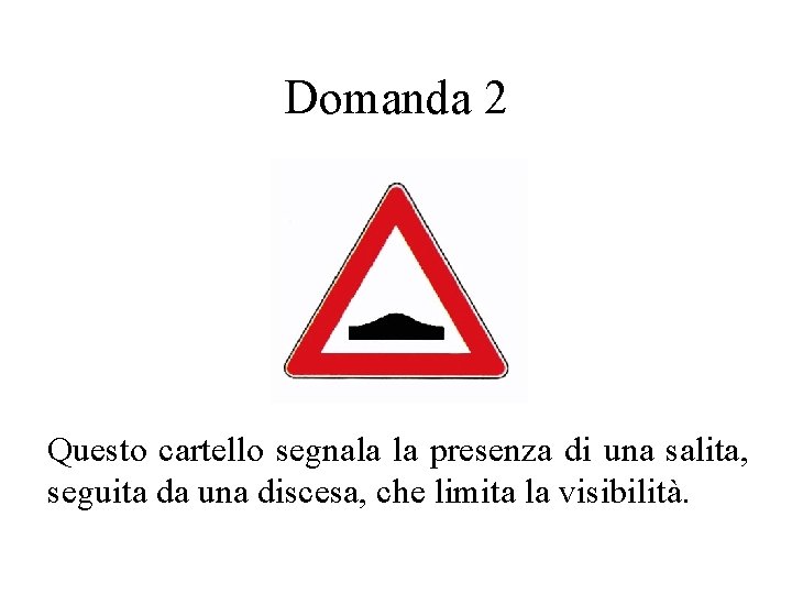 Domanda 2 Questo cartello segnala la presenza di una salita, seguita da una discesa,