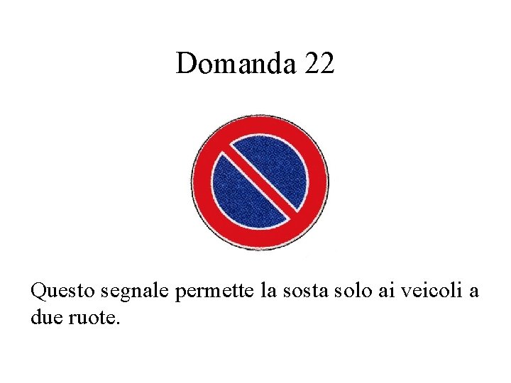 Domanda 22 Questo segnale permette la sosta solo ai veicoli a due ruote. 