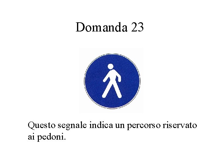 Domanda 23 Questo segnale indica un percorso riservato ai pedoni. 