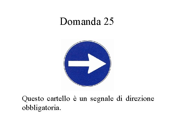 Domanda 25 Questo cartello è un segnale di direzione obbligatoria. 