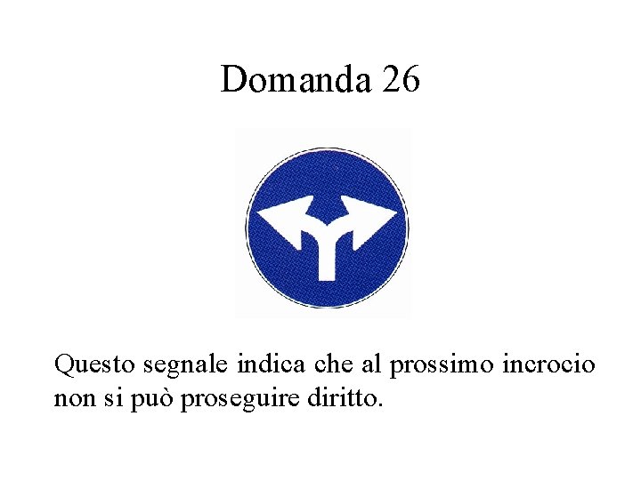Domanda 26 Questo segnale indica che al prossimo incrocio non si può proseguire diritto.
