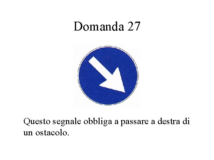 Domanda 27 Questo segnale obbliga a passare a destra di un ostacolo. 