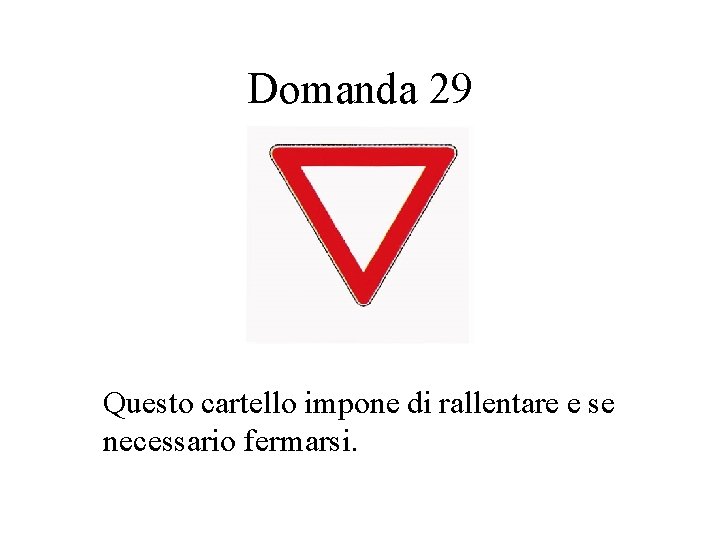 Domanda 29 Questo cartello impone di rallentare e se necessario fermarsi. 