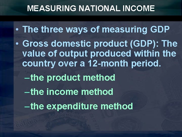 MEASURING NATIONAL INCOME • The three ways of measuring GDP • Gross domestic product