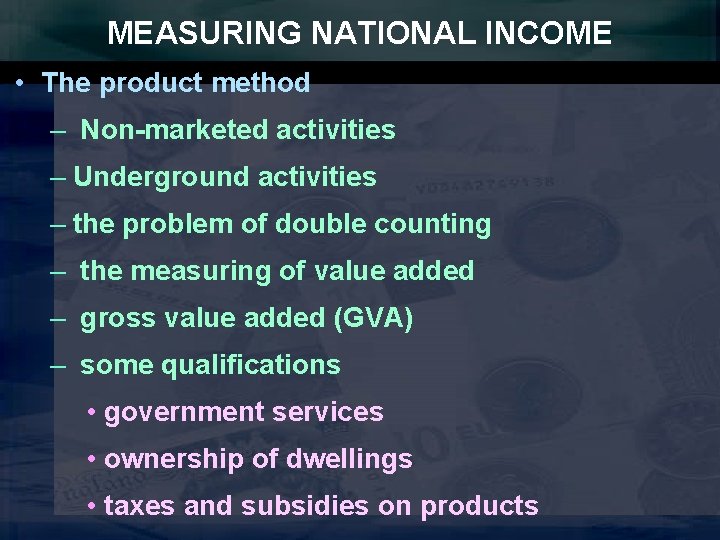 MEASURING NATIONAL INCOME • The product method – Non-marketed activities – Underground activities –
