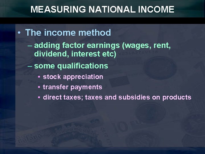 MEASURING NATIONAL INCOME • The income method – adding factor earnings (wages, rent, dividend,