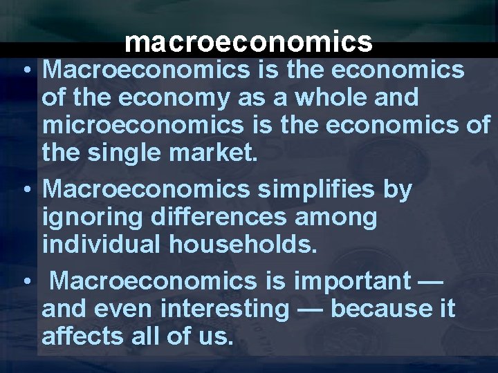 macroeconomics • Macroeconomics is the economics of the economy as a whole and microeconomics