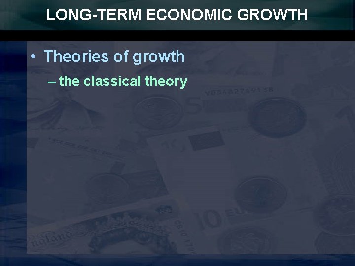 LONG-TERM ECONOMIC GROWTH • Theories of growth – the classical theory 