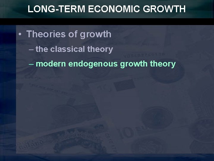 LONG-TERM ECONOMIC GROWTH • Theories of growth – the classical theory – modern endogenous