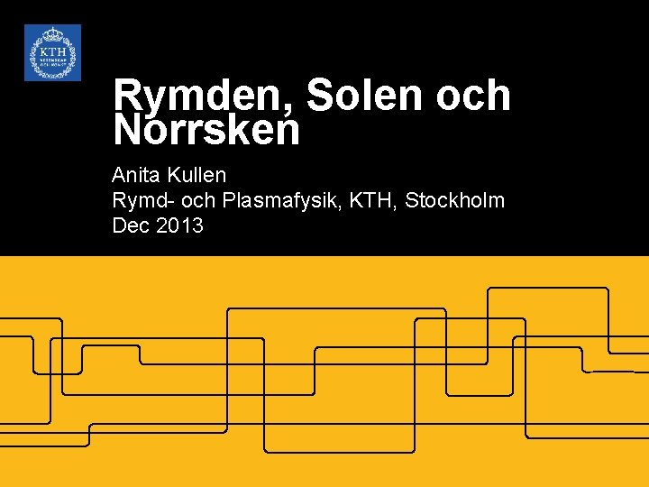Rymden, Solen och Norrsken Anita Kullen Rymd- och Plasmafysik, KTH, Stockholm Dec 2013 
