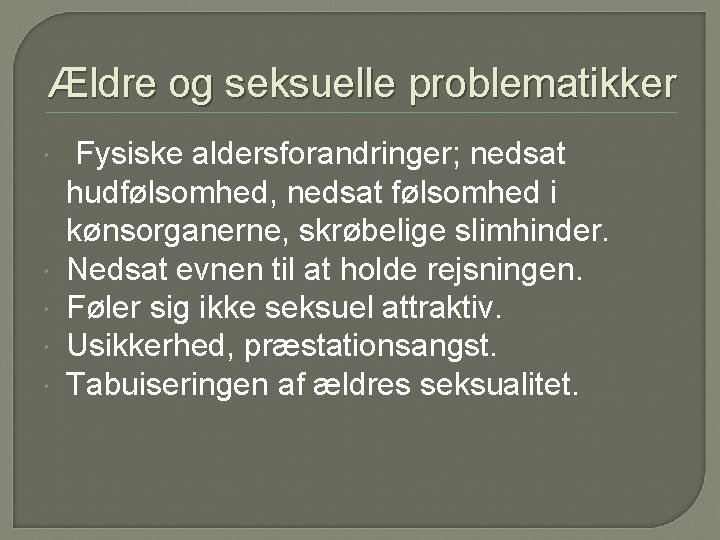 Ældre og seksuelle problematikker Fysiske aldersforandringer; nedsat hudfølsomhed, nedsat følsomhed i kønsorganerne, skrøbelige slimhinder.