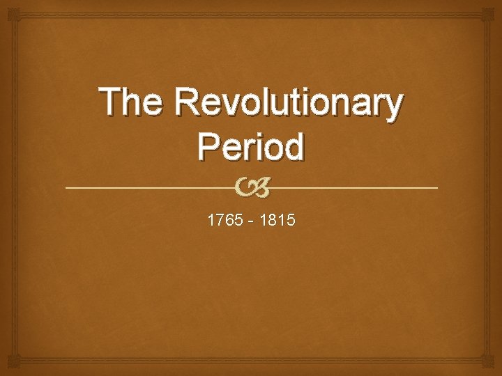 The Revolutionary Period 1765 - 1815 