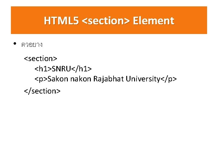 HTML 5 <section> Element • ตวอยาง <section> <h 1>SNRU</h 1> <p>Sakon nakon Rajabhat University</p>