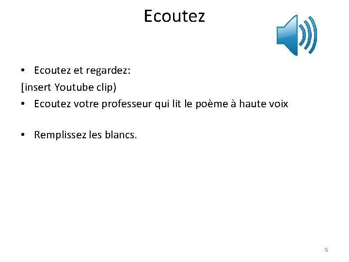 Ecoutez • Ecoutez et regardez: [insert Youtube clip) • Ecoutez votre professeur qui lit