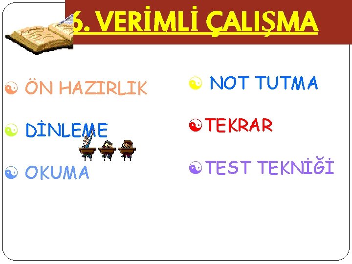 6. VERİMLİ ÇALIŞMA [ ÖN HAZIRLIK [ NOT TUTMA [ DİNLEME [TEKRAR [ OKUMA