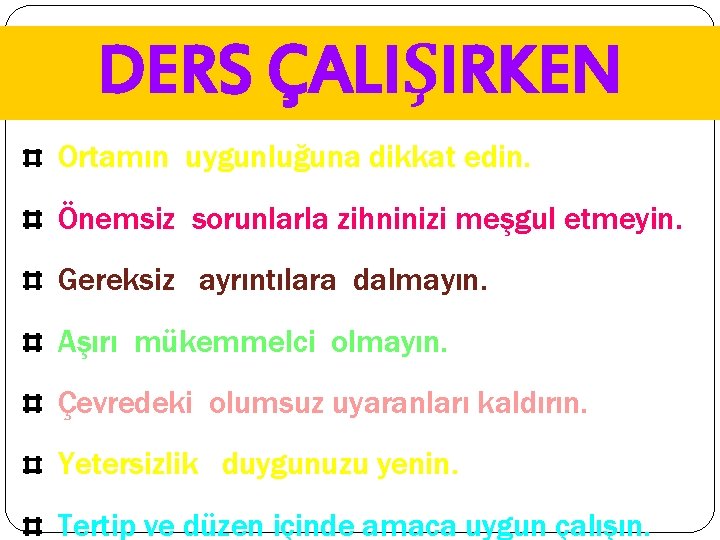 DERS ÇALIŞIRKEN Ortamın uygunluğuna dikkat edin. Önemsiz sorunlarla zihninizi meşgul etmeyin. Gereksiz ayrıntılara dalmayın.