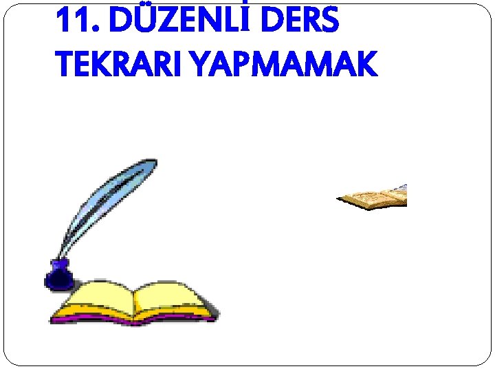 11. DÜZENLİ DERS TEKRARI YAPMAMAK 