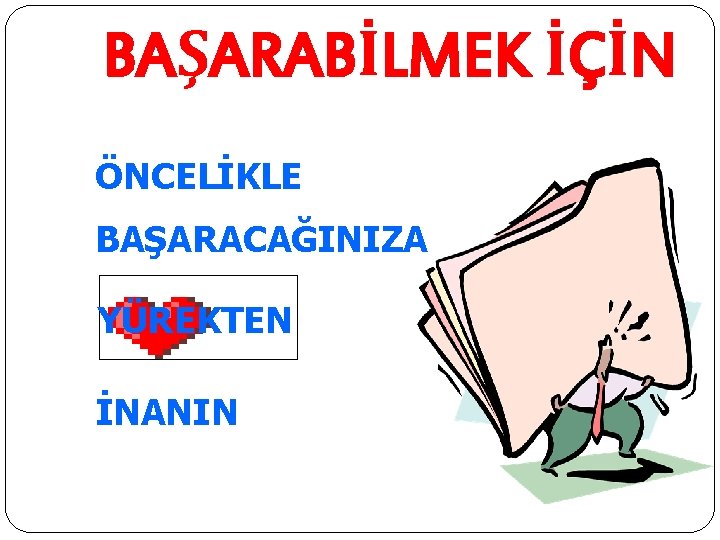 BAŞARABİLMEK İÇİN ÖNCELİKLE BAŞARACAĞINIZA YÜREKTEN İNANIN 