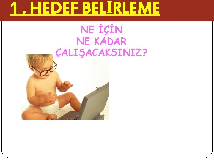 1. HEDEF BELİRLEME NE İÇİN NE KADAR ÇALIŞACAKSINIZ? 