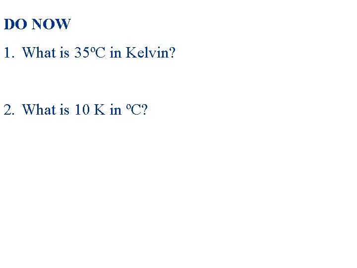 DO NOW 1. What is 35ºC in Kelvin? 2. What is 10 K in