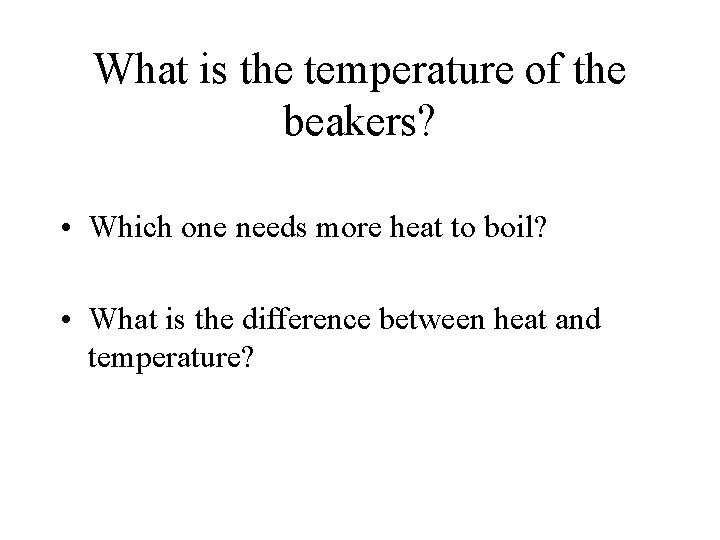 What is the temperature of the beakers? • Which one needs more heat to