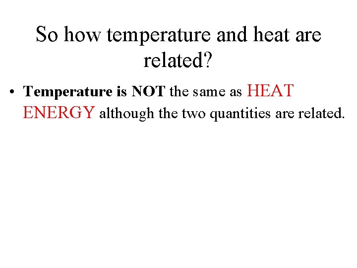 So how temperature and heat are related? • Temperature is NOT the same as