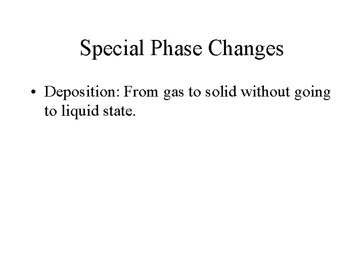 Special Phase Changes • Deposition: From gas to solid without going to liquid state.