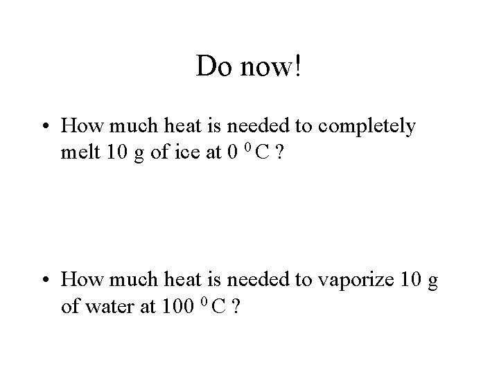 Do now! • How much heat is needed to completely melt 10 g of