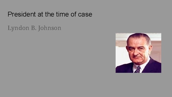 President at the time of case Lyndon B. Johnson 