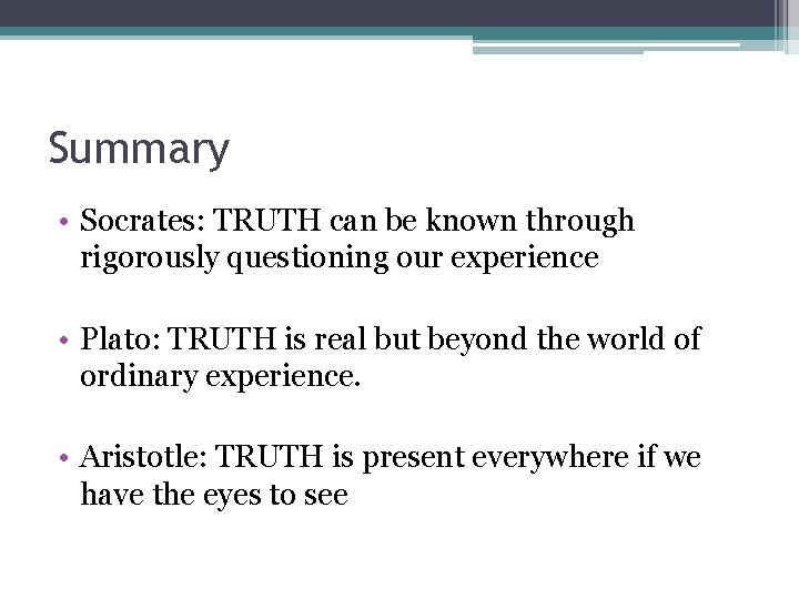 Summary • Socrates: TRUTH can be known through rigorously questioning our experience • Plato: