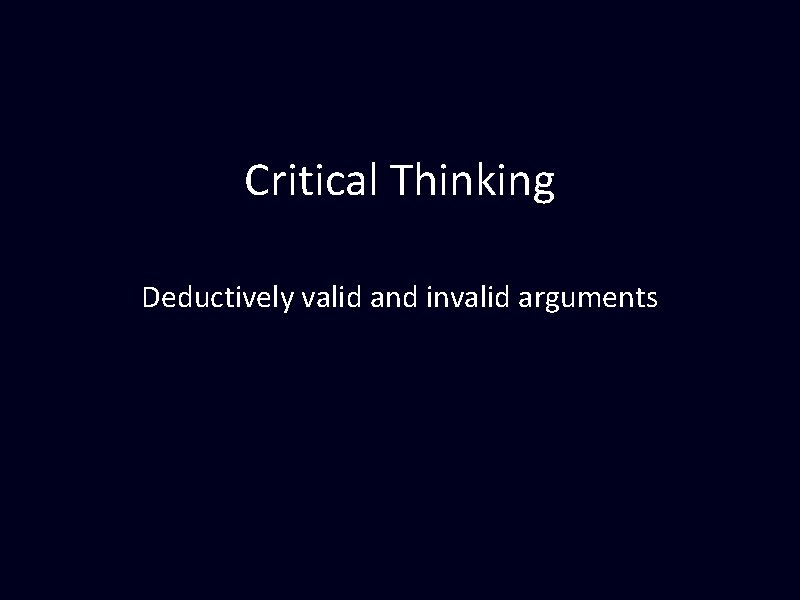 Critical Thinking Deductively valid and invalid arguments Critical Thinking Deductively valid and invalid arguments