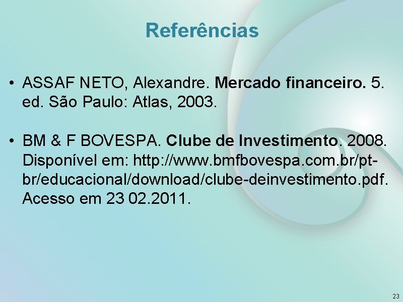 Referências • ASSAF NETO, Alexandre. Mercado financeiro. 5. ed. São Paulo: Atlas, 2003. •