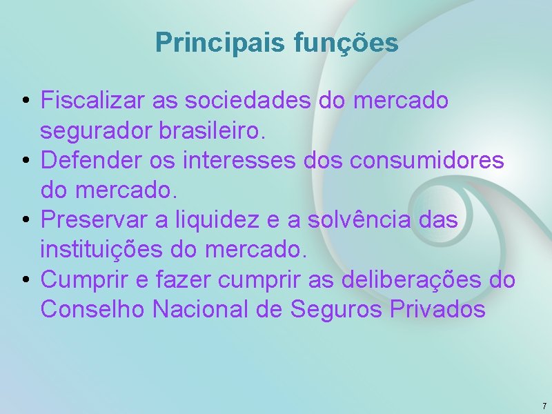 Principais funções • Fiscalizar as sociedades do mercado segurador brasileiro. • Defender os interesses