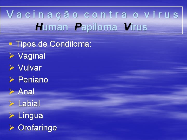 Vacinação contra o vírus Human Papiloma Vírus § Tipos de Condiloma: Ø Vaginal Ø